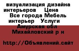 3D визуализация дизайна интерьеров! › Цена ­ 200 - Все города Мебель, интерьер » Услуги   . Амурская обл.,Михайловский р-н